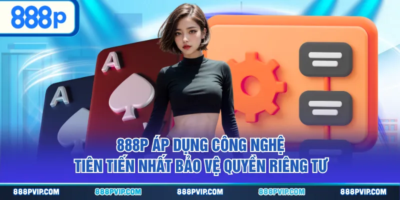 888P áp dụng công nghệ tiên tiến nhất bảo vệ quyền riêng tư