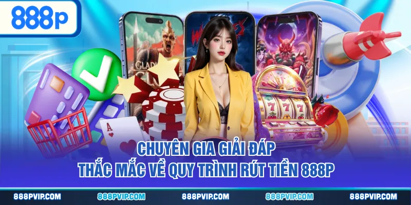 Chuyên gia giải đáp thắc mắc về quy trình rút tiền 888P