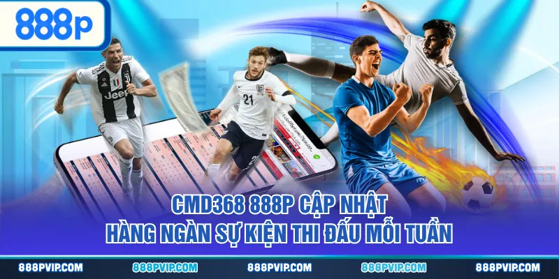CMD368 888P cập nhật hàng ngàn sự kiện thi đấu mỗi tuần