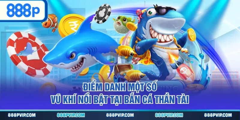 Điểm danh một số vũ khí nổi bật tại Bắn Cá Thần Tài