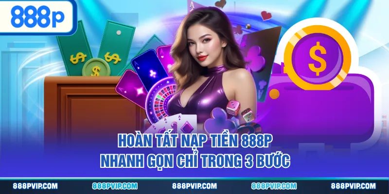 Hoàn tất nạp tiền 888P nhanh gọn chỉ trong 3 bước